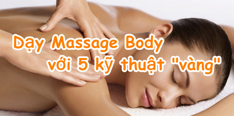 Dạy Massage Body chuyên nghiệp với 5 kỹ thuật vàng